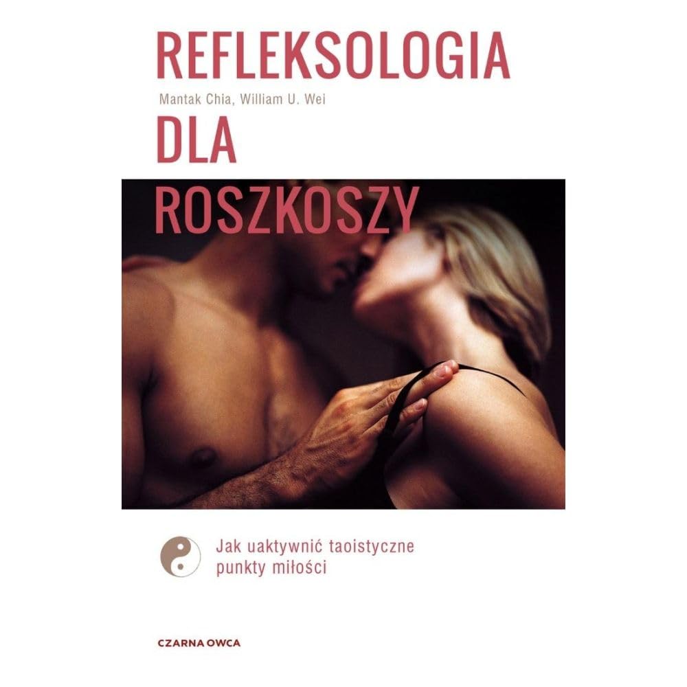 Refleksologia dla rozkoszy: Jak uaktywnić taoistyczne punkty miłości (Ciało, zmysły, seks)