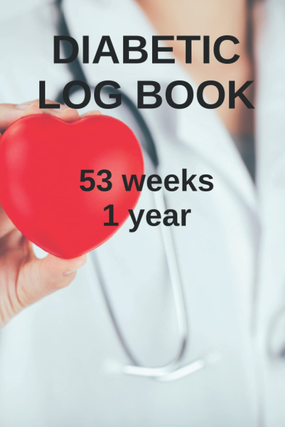 Diabetic Log Book - 1 Year - 53 weeks: Tracking Journal with Notes. Record Your Glucose levels before and after breakfast, lunch, dinner.