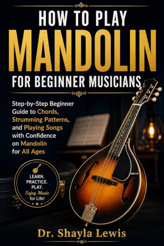 HOW TO PLAY MANDOLIN FOR BEGINNER MUSICIANS: Step-by-Step Beginner Guide to Chords, Strumming Patterns, and Playing Songs with Confidence on Mandolin for All Ages