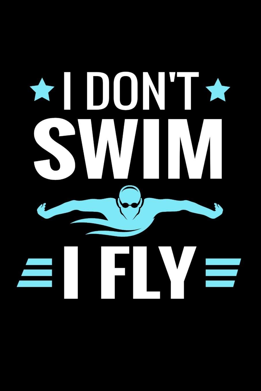 I Don't Swim I Fly: Swimmer Log Book | Keep Track of Your Trainings, Save Your Personal Records & Analyse Your Progression | 136 pages (6"x9") | Gift for Swimming Lovers
