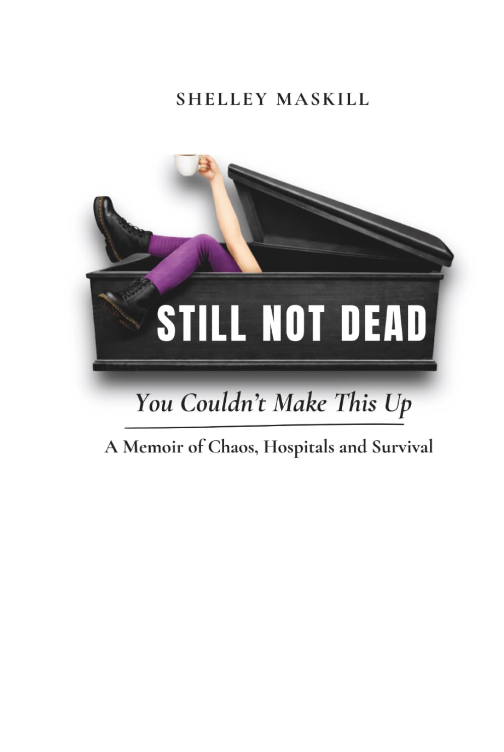 Still Not Dead: You Couldn’t Make This Up: A Memoir of Chaos, Hospitals and Survival