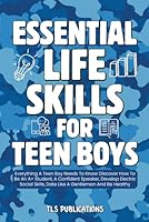 Essential Life Skills for Teen Boys: Everything A Teen Boy Needs To Know: Discover How To Be An A+ Student, A Confident Speaker, Develop Electric Social Skills, Date Like A Gentleman And Be Healthy 1915736048 Book Cover