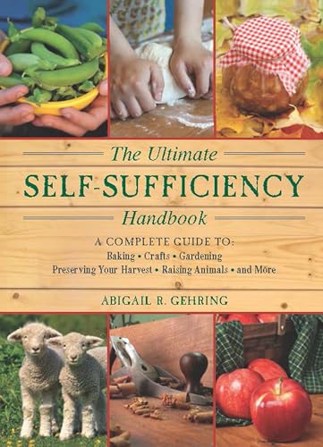 The Ultimate Self-Sufficiency Handbook: A Complete Guide to Baking, Crafts, Gardening, Preserving Your Harvest, Raising Animals and More