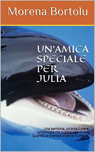 Amazon Com Un Amica Speciale Per Julia Una Bambina Un Orca Il Mare Un Amicizia Che Supera Ogni Limite Quando La Diversita Diventa Ricchezza Italian Edition Ebook Bortolu Morena Irene Kindle Store