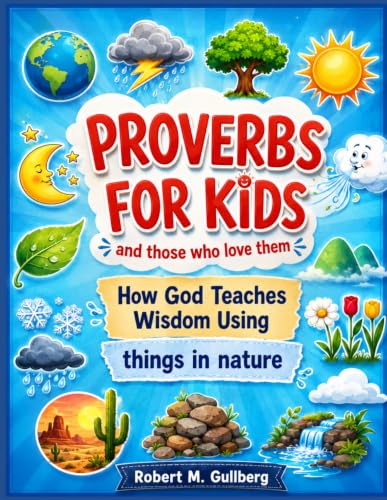 Proverbs for Kids and those who love them: How God Teaches Wisdom Using things in nature