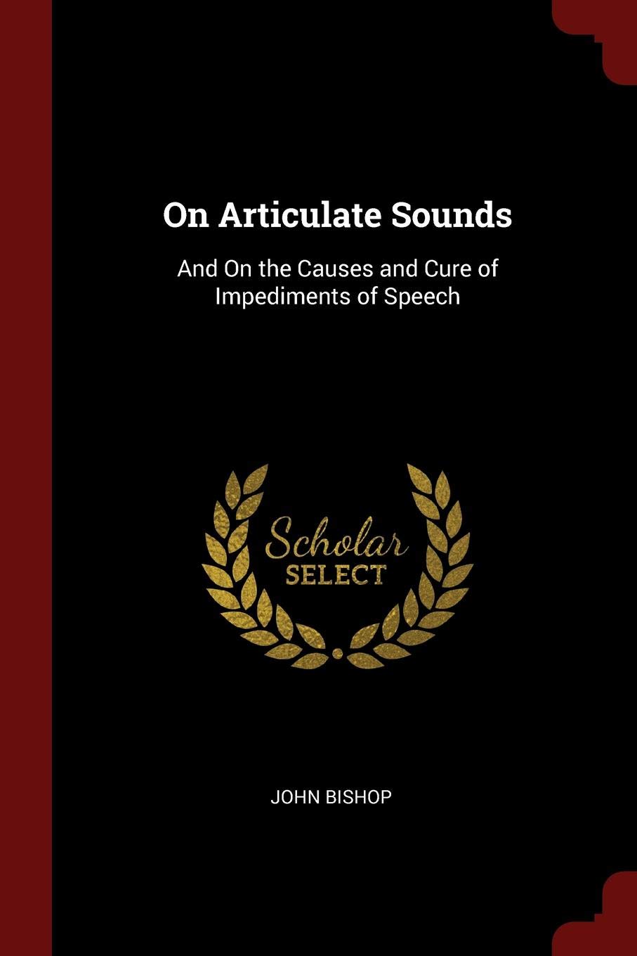 On Articulate Sounds: And on the Causes and Cure of Impediments of Speech