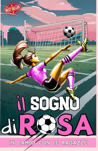 Il Sogno Di Rosa: In campo con le ragazze: L'avventura continua tra sogni e sfide nel calcio femminile
