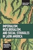 Imperialism, Neoliberalism, and Social Struggles in Latin America (Studies in Critical Social Sciences)