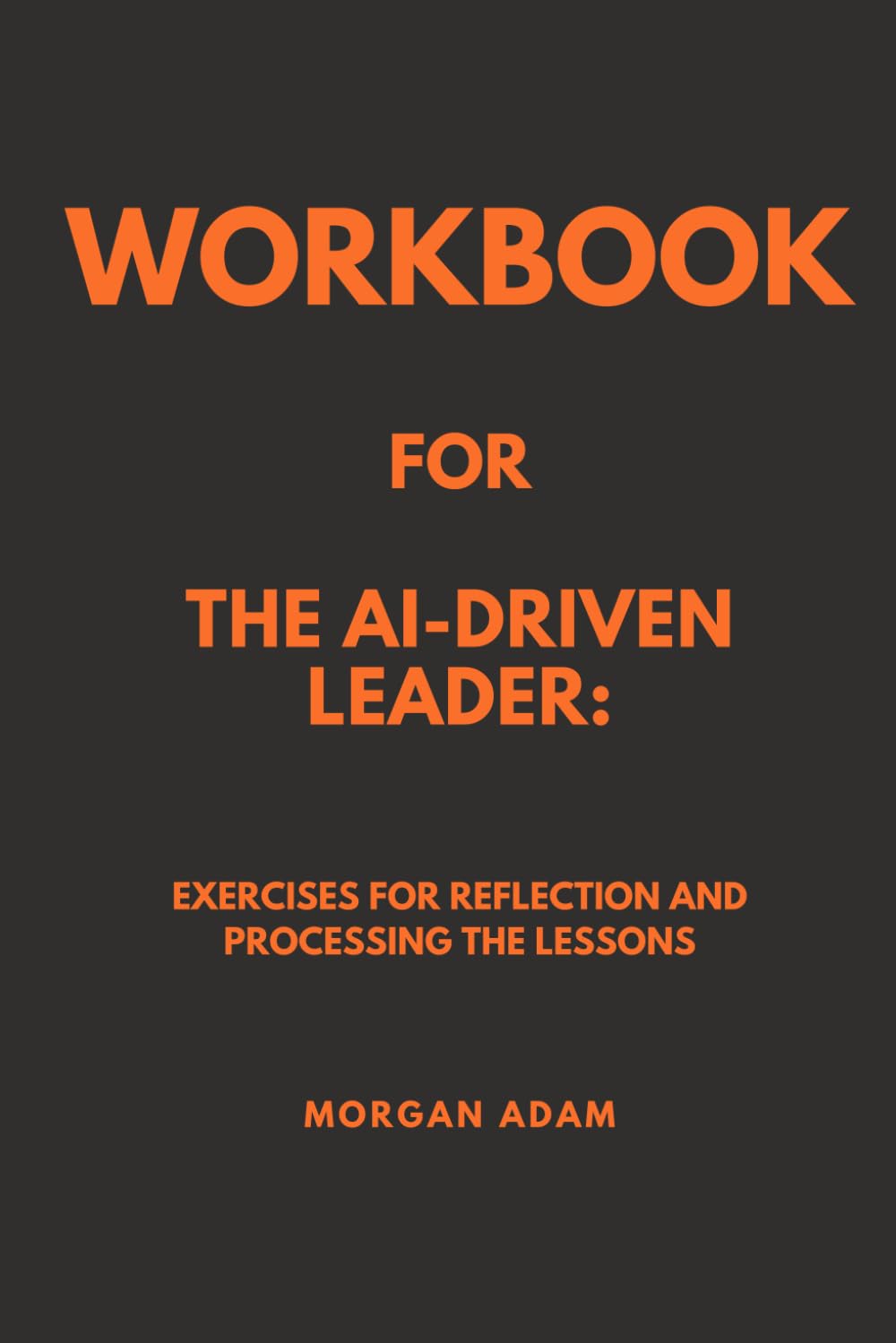 Workbook for The AI-Driven Leader: Exercises for Reflection and Processing the Lessons
