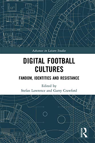 Digital Football Cultures: Fandom, Identities and Resistance (Advances in Leisure Studies)