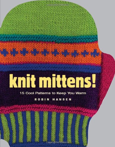 Knit Mittens!: 15 Cool Patterns to Keep You Warm
