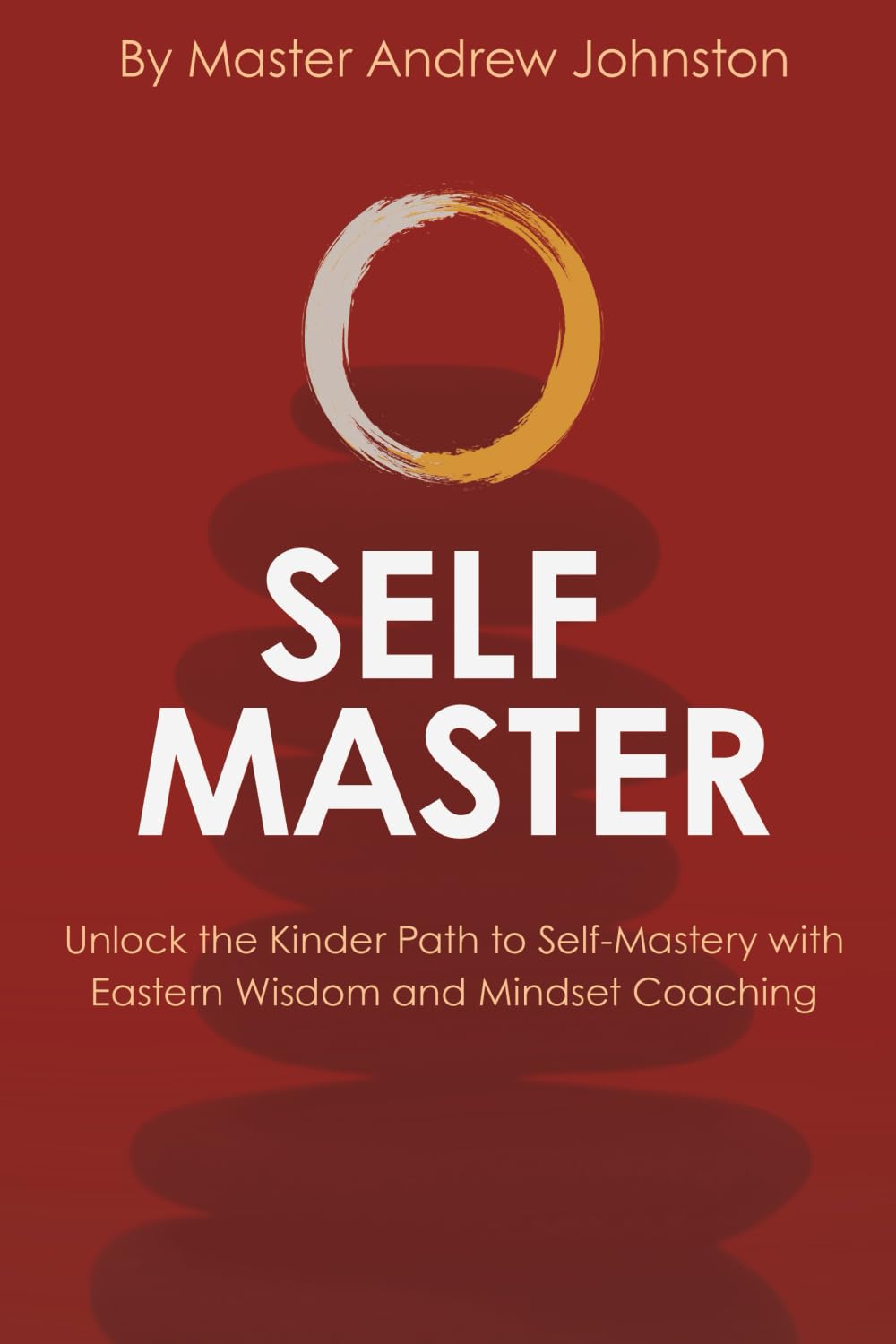 SELF MASTER: UNLOCK THE KINDER PATH TO SELF-MASTERY WITH EASTERN WISDOM AND MINDSET COACHING