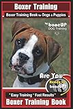  Boxer Training, Boxer Training Book for Dogs & Puppies By BoneUP DOG Training: Are You Ready to Bone UP? Easy Training * Fast Results Boxer Training Book