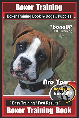  Boxer Training, Boxer Training Book for Dogs & Puppies By BoneUP DOG Training: Are You Ready to Bone UP? Easy Training * Fast Results Boxer Training Book
