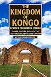  The Kingdom of Kongo: Africa’s Forgotten Empire: Power, Culture, and Legacy of Central Africa’s Greatest Kingdom (English Edition)