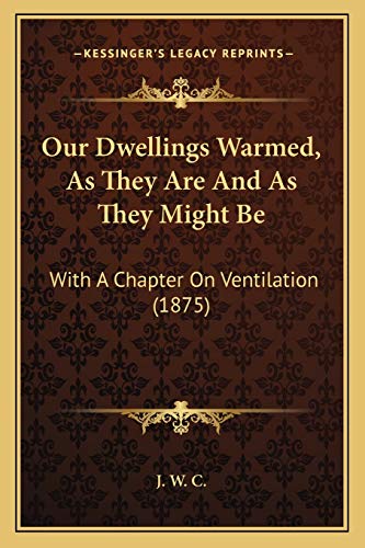 Our Dwellings Warmed, As They Are And As They Might Be: With A Chapter On Ventilation (1875)