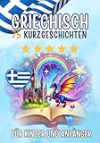 Zweisprachige Kurzgeschichten: Deutsch-Griechisch: 75 Magische Geschichten für Deutschsprachige, die Griechisch lernen – mit Vokabelübungen und einfachen Wörtern für Anfänger
