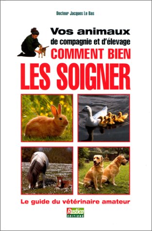 Vos animaux de compagnie et d'élevage, comment bien les soigner : Le Guide du vétérinaire amateur