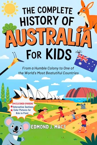 The Complete History of Australia for Kids: From a Humble Colony to One of the World's Most Beatutiful Countries (KIDS HISTORY BOOKS)