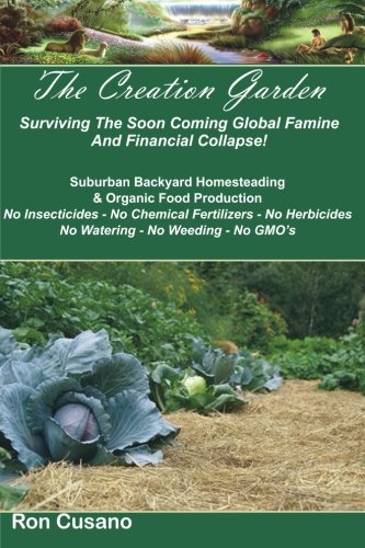 The Creation Garden: Surviving The Soon Coming Global Famine And Financial Collapse!