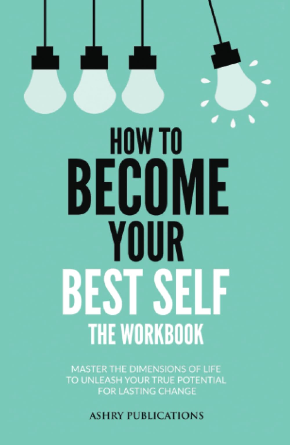 How To Become Your Best Self - The Workbook: Master The Dimensions Of Life To Unleash Your True Potential For Lasting Change