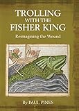  TROLLING WITH THE FISHER KING: Reimagining the Wound (English Edition)