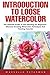 Introduction To Loose Watercolor: The Ultimate Guide To Fast Painting For Beginners - Discover Amazing Watercolor Techniques And Painting Tutorials!