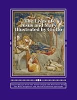 The Lives of Jesus and Mary Illustrated by Giotto: Sacred Images from the Arena Chapel with Selections from the Holy Scriptures and Ancient Christian Apocrypha 0615977863 Book Cover