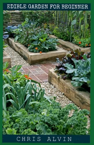 EDIBLE GARDEN FOR BEGINNERS: Step by step guide on how to grow lovely and fragrant flowers for creating delicious meals