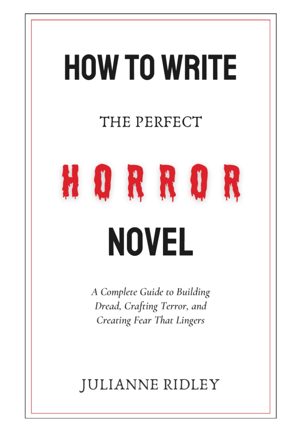 How to Write the Perfect Horror Novel: A Complete Guide to Building Dread, Crafting Terror, and Creating Fear That Lingers