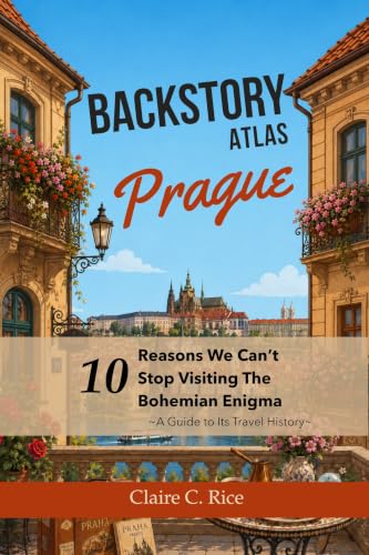 Backstory Atlas Prague: 10 Reasons We Can't Stop Visiting The Bohemian Enigma (Backstory Atlas: Europe's Great Cities)