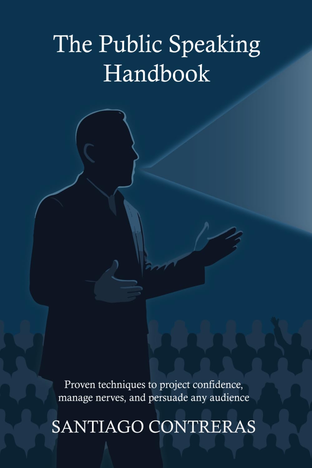 The Public Speaking Handbook: Proven public speaking techniques to project confidence, control nerves, and persuade any audience