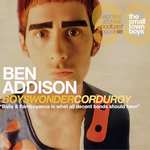 『80s Archive Podcast Ep.98 - Ben Addison (Boys Wonder/ Corduroy) : "Balls & Flamboyance, that's what any decent band should have"』のカバーアート