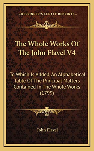 The Whole Works Of The John Flavel V4: To Which Is Added, An Alphabetical Table Of The Principal Matters Contained In The Whole Works (1799)