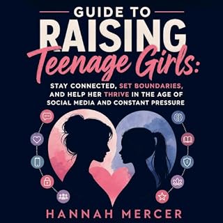 Guide to Raising Teenage Girls: Stay Connected, Set Boundaries, and Help Her Thrive in the Age of Social Media and Constant P