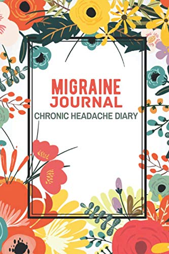 Migraine Journal Chronic Headache Diary: Beautiful Floral Headache/Migraine Logbook Journal, Chronic Headache/Migraine Management & Monitoring diary ... triggers symptoms and pain relief options