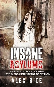 Insane Asylums: A Detailed Synopsis Of Their History And Mistreatment Of Patients