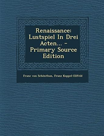 Renaissance Lustspiel in Drei Acten... Schonthan, Franz Von, Koppel