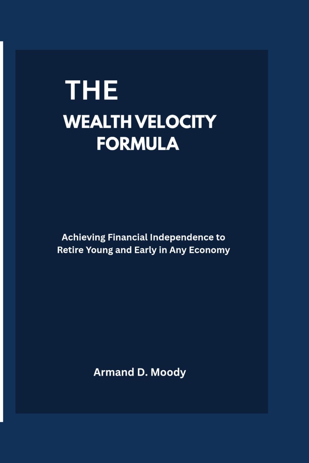 The Wealth Velocity Formula: Achieving Financial Independence to Retire Young and Early in Any Economy