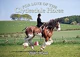 For Love of the Clydesdale Horse (Old Pond Books) Over 100 Photos of Scotland's Heavy Horse at Work, at Rest, in Pasture, Ridden, & in the Show Ring; Stunning Gift for Equestrians & Horse Aficionados