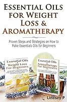 Essential Oils for Weight Loss & Aromatherapy: Proven Steps and Strategies on How to Make Essential Oils for Beginners 1499618549 Book Cover