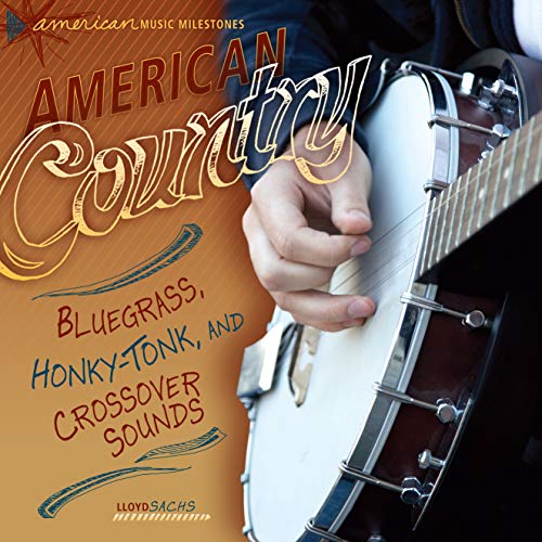 American Country: Bluegrass, Honky-Tonk, and Crossover Sounds (American Music Milestones)