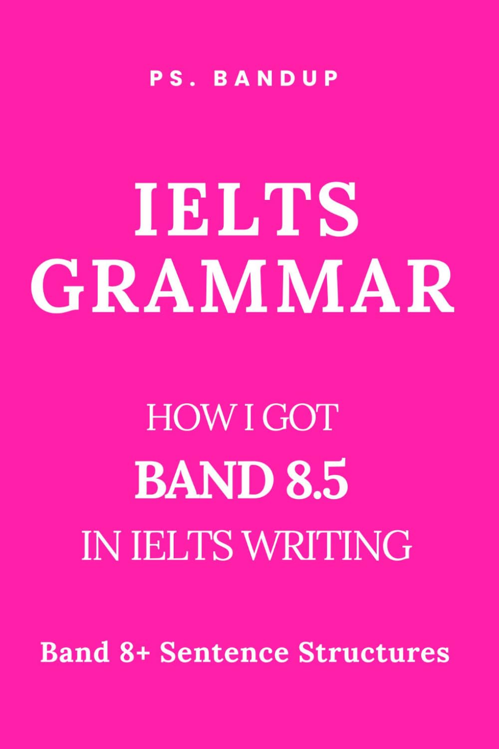 IELTS Grammar Made Easy: Band 8+ in 2 Weeks: Grammar Rules and Examples to Reach Band 9 | Master Complex Sentences and Structures for Writing Success (PS. BANDUP IELTS SUCCESS SERIES)