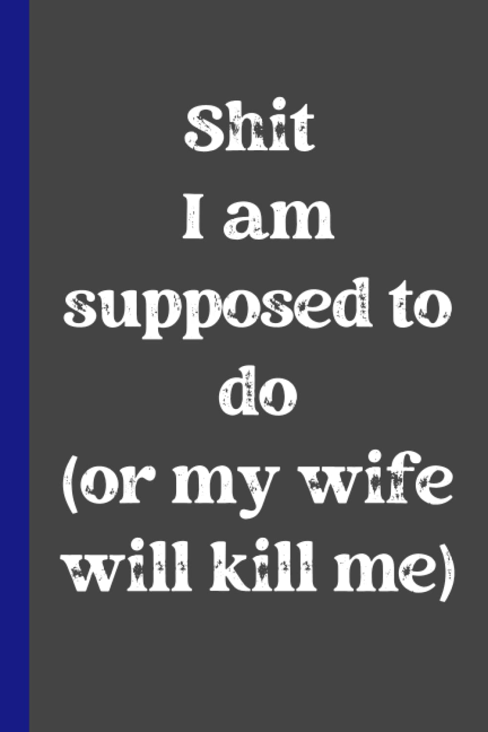 Shit I am Supposed to Do or my wife will kill me: Funny To-Do List Checklist Notebook Planner for Husbands Men
