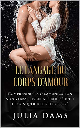Télécharger LE LANGAGE DU CORPS D’AMOUR : Comprendre la communication non verbale pour attirer. Séduire et co livre En ligne