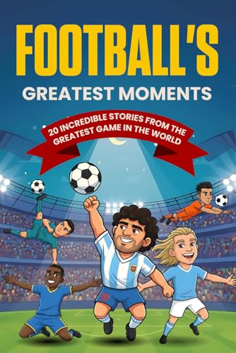 Football'S Greatest Moments: 20 Incredible True Football Stories For Kids