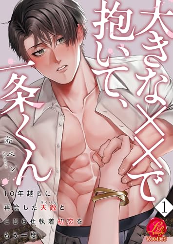 大きな××で抱いて、一条くん~10年越しに再会した天敵(ライバル)とこじらせ執着初恋をもう一度~ 1巻 (濃蜜ラブルージュCOMICS)