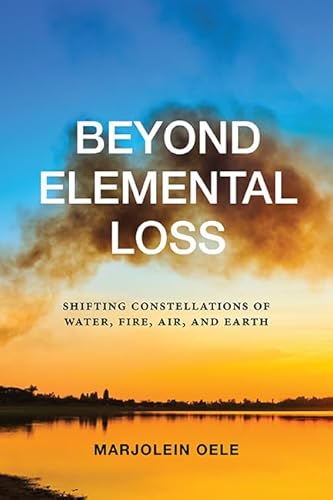 Beyond Elemental Loss: Shifting Constellations of Water, Fire, Air, and Earth (SUNY series in Environmental Philosophy and Ethics) (English Edition)