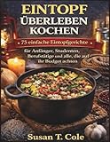 EINTOPF ÜBERLEBEN KOCHEN: 75 einfache Eintopfgerichte für Anfänger, Studenten, Berufstätige und alle, die auf ihr Budget achten (Cole's Health And Seasonal Recipes Cookbook Series)