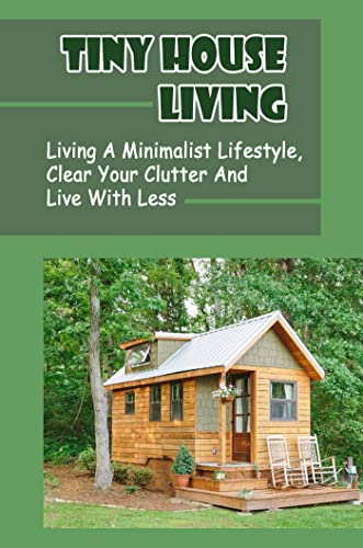 Tiny House Living: Living A Minimalist Lifestyle, Clear Your Clutter